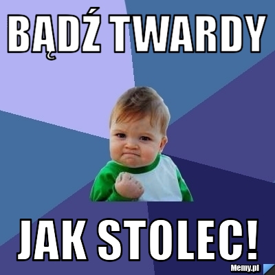 Bądź twardy jak stolec!