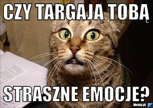 Czy targają Tobą straszne emocje?