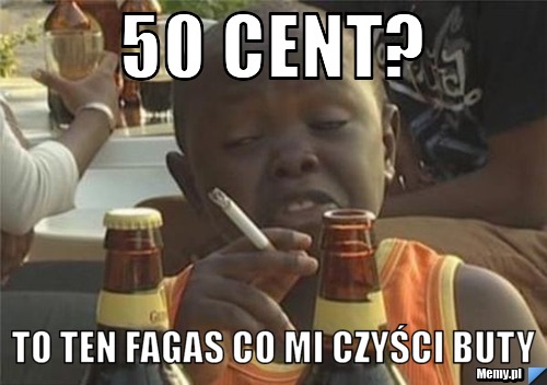 50 Cent?  To ten fagas co mi czyści buty