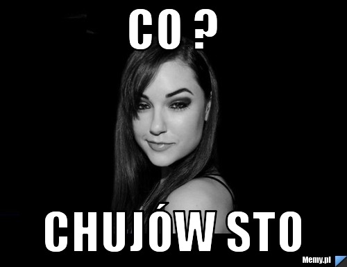 Co ? chujów sto 