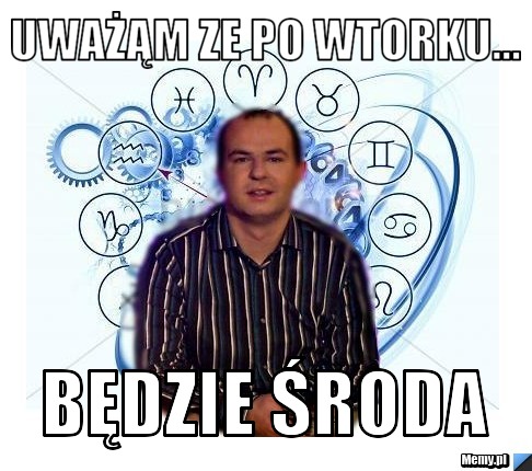 Uważąm ze po wtorku... Będzie Środa