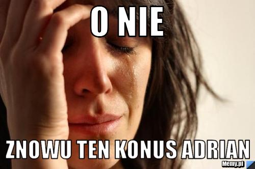 O nie  znowu ten konus Adrian