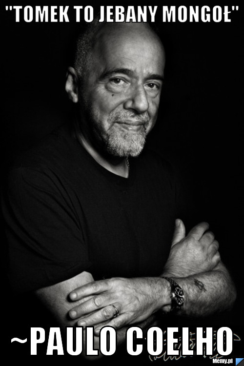 "tomek to jebany mongoł" ~paulo coelho