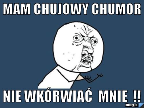 Mam Chujowy Chumor Nie wkórwiać  Mnie  !!