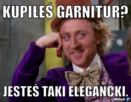Kupiłeś garnitur? Jesteś taki elegancki.