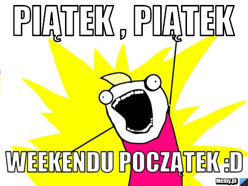 Piątek , Piątek  Weekendu początek :D