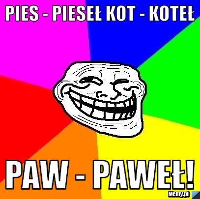 Pies - pieseł kot - koteł Paw - paweł!