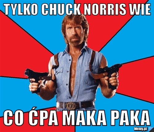 Tylko Chuck Norris wie co ćpa Maka Paka 