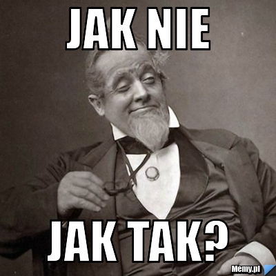 JAK NIE JAK TAK?