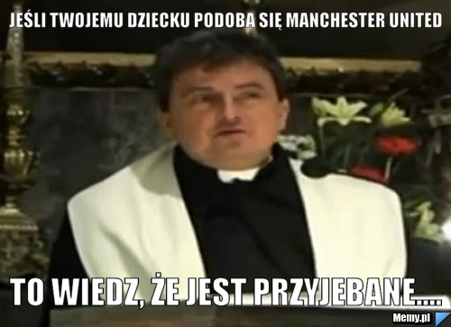 Jeśli twojemu dziecku podoba się manchester united To wiedz, że jest przyjebane....