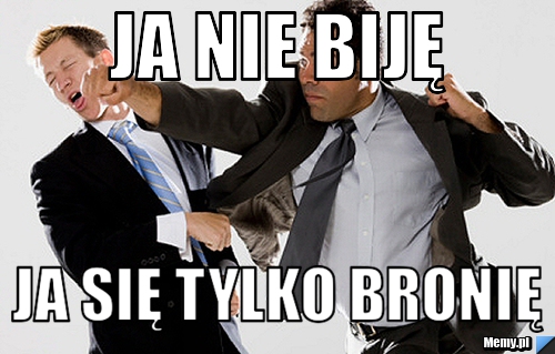 Ja nie biję ja się tylko bronię   