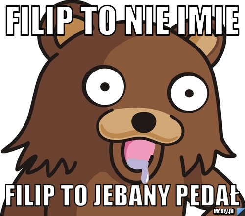 Filip to nie imie Filip to jebany pedał