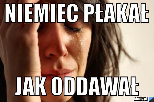 Niemiec płakał jak oddawał