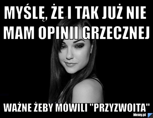 Myślę, że i tak już nie mam opinii grzecznej ważne żeby m&oacute;wili "przyzwoita" 