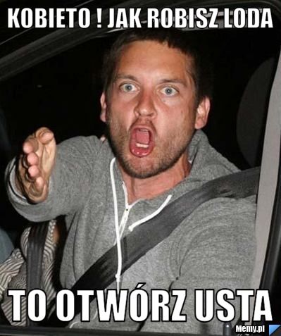 Kobieto ! jak robisz loda  to otwórz usta