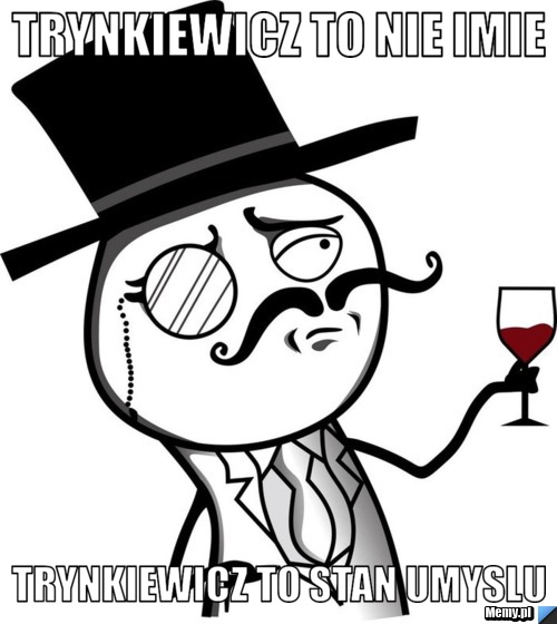 Trynkiewicz to nie imie Trynkiewicz to stan umyslu