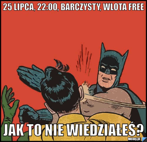 25 lipca, 22:00, BarCzysty, wlota Free Jak to nie wiedziałeś?