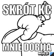 Skrót kc mnie dobija