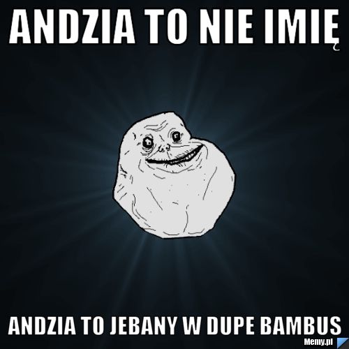 Andzia to nie imię  andzia to jebany w dupe bambus