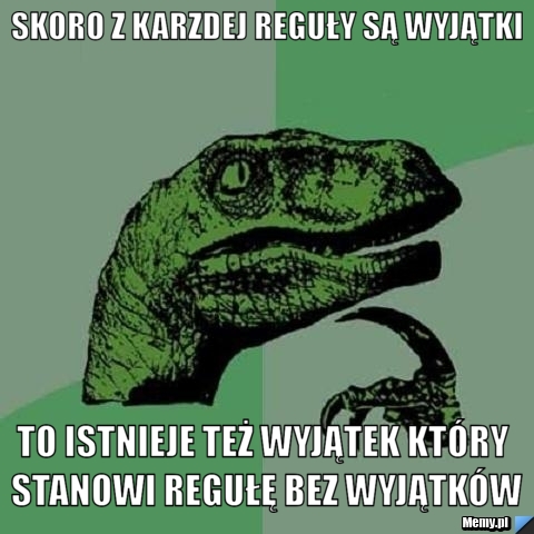 Skoro z karzdej reguły są wyjątki to istnieje też wyjątek który stanowi regułę bez wyjątków