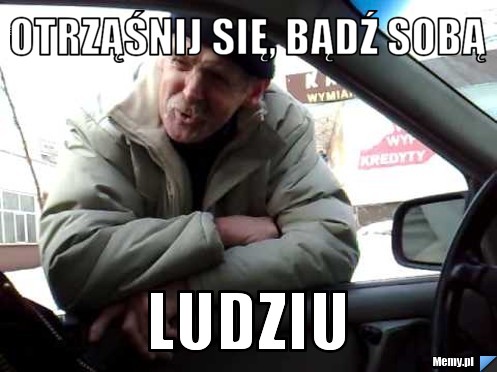 Otrząśnij się, bądź sobą Ludziu