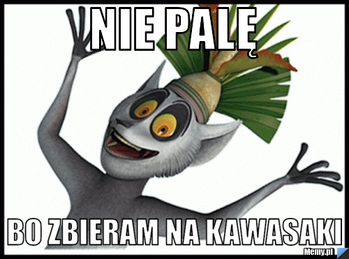 Nie palę bo zbieram na kawasaki
