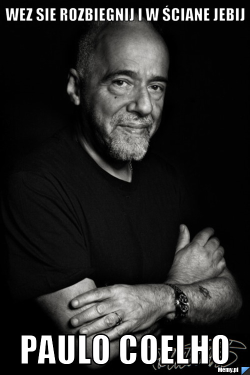 Wez sie rozbiegnij i w ściane jebij Paulo coelho