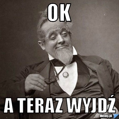 OK A TERAZ WYJDŹ
