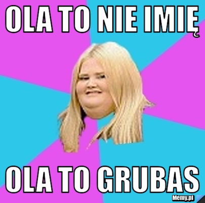 Ola to nie imię Ola to grubas