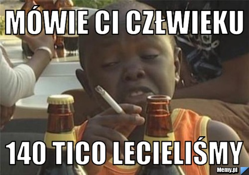 Mówie Ci człwieku 140 tico lecieliśmy