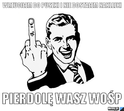Wrzuciłem do puszki i nie dostałem naklejki Pierdolę wasz WOŚP