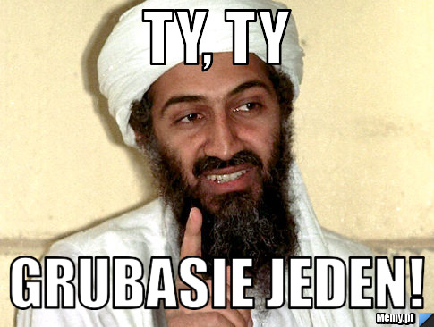 TY, TY  GRUBASIE JEDEN!
