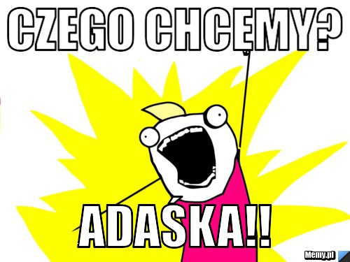 Czego chcemy? Adaśka!!