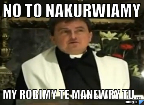 No to nakurwiamy My Robimy Te Manewry Tu ..
