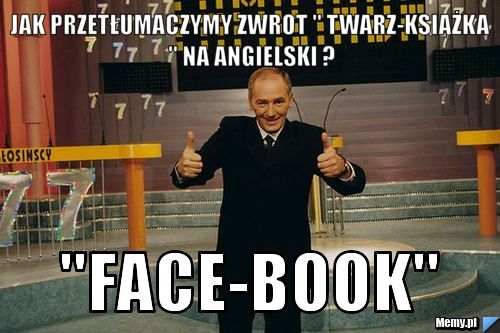 Jak przetłumaczymy zwrot " twarz-książka " na angielski ? "Face-book" 