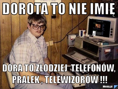 DOrOta to nie imię  dora to złodziej  telefonów, pralek , telewizorów !!!