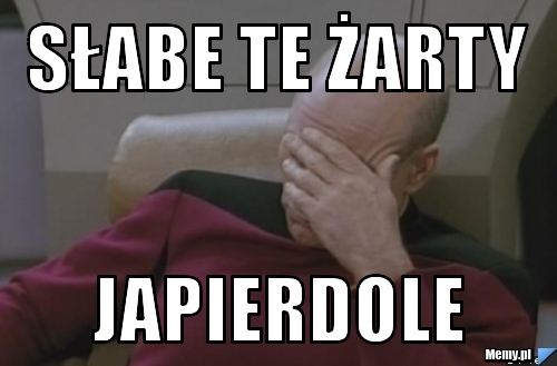 Słabe te żarty japierdole