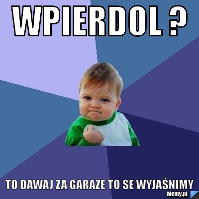 Wpierdol ? to dawaj za garaże to se wyjaśnimy