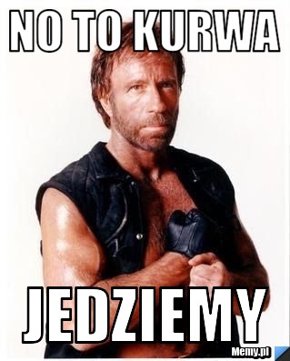 No to kurwa jedziemy