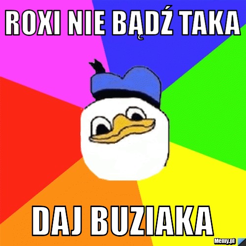 Roxi nie bądź taka Daj buziaka