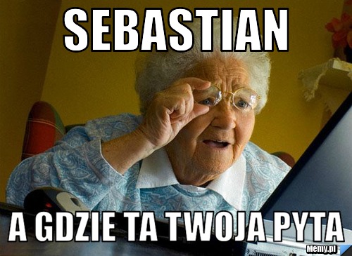 Sebastian  a gdzie ta twoja pyta