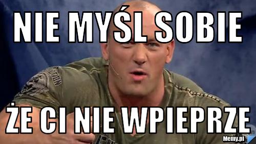 Nie myśl sobie że ci nie wpieprze