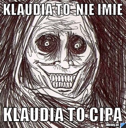 KLAUDIA TO  NIE IMIE KLAUDIA TO CIPA