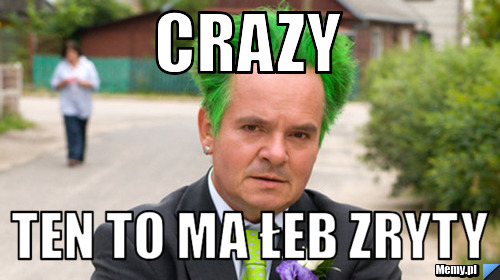 Crazy  ten to ma łeb zryty
