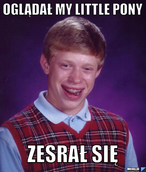 Oglądał my Little pony  zesrał się