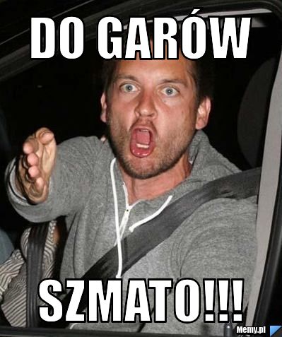 Do garów Szmato!!!