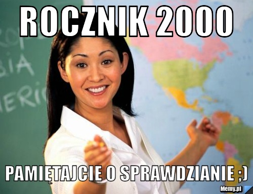 Rocznik 2000 Pamiętajcie o sprawdzianie ;)