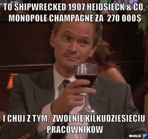 To Shipwrecked 1907 Heidsieck & Co. Monopole Champagne za  270 000$ i chuj z tym,  zwolnię kilkudziesięciu pracowników