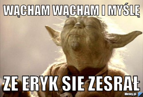 Wącham wącham i myślę ze eryk sie zesrał