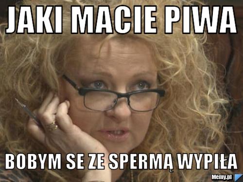 Jaki macie piwa bobym se ze spermą wypiła